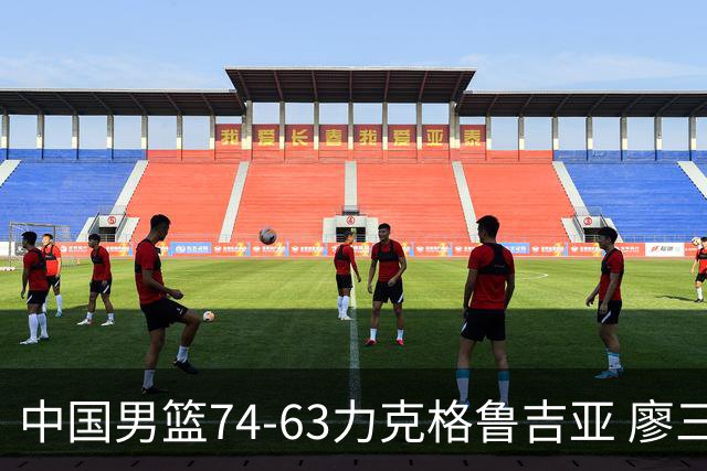 中国男篮74-63力克格鲁吉亚 廖三宁砍18分展现拼搏韧性