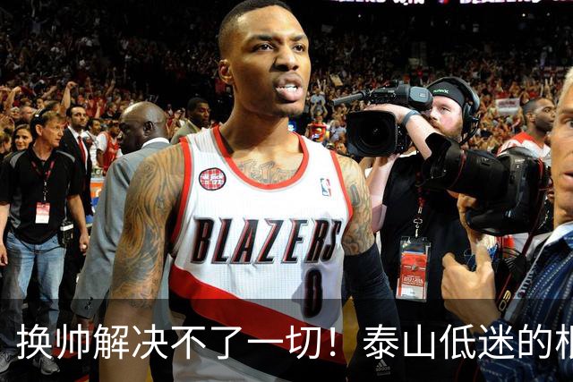 换帅解决不了一切！泰山低迷的根源是有预算的情况下管理层与引援彻底失能