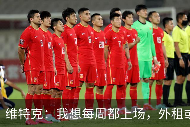 维特克：我想每周都上场，外租或者永久转会离开都愿意考虑