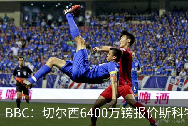 BBC：切尔西6400万镑报价斯科特遭拒，伯恩茅斯坚称球员是非卖品